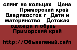 слинг на кольцах › Цена ­ 500 - Приморский край, Владивосток г. Дети и материнство » Детская одежда и обувь   . Приморский край